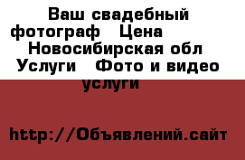 Ваш свадебный фотограф › Цена ­ 7 000 - Новосибирская обл. Услуги » Фото и видео услуги   